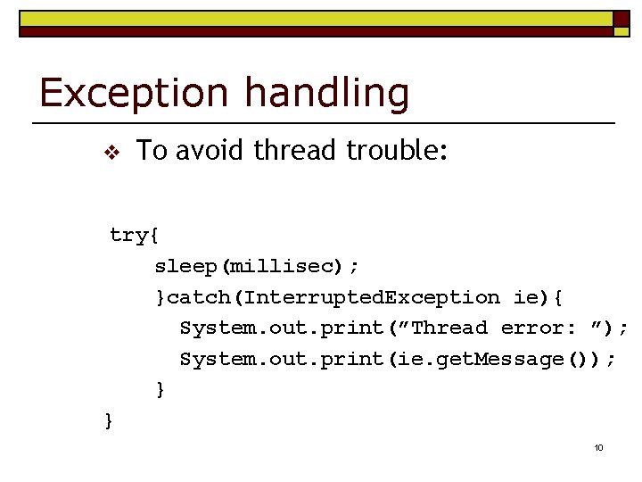 Exception handling v To avoid thread trouble: try{ sleep(millisec); }catch(Interrupted. Exception ie){ System. out.