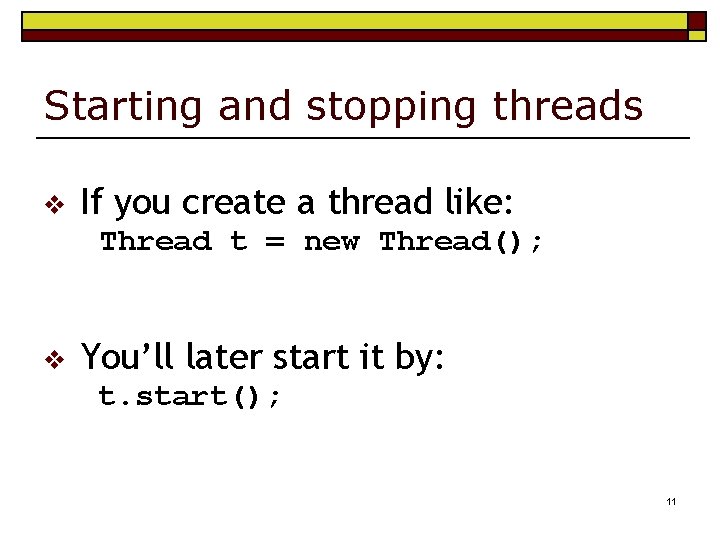 Starting and stopping threads v If you create a thread like: Thread t =