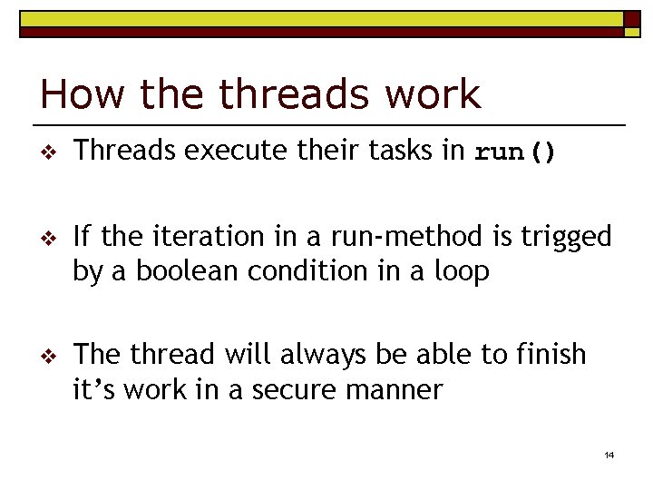 How the threads work v Threads execute their tasks in run() v If the