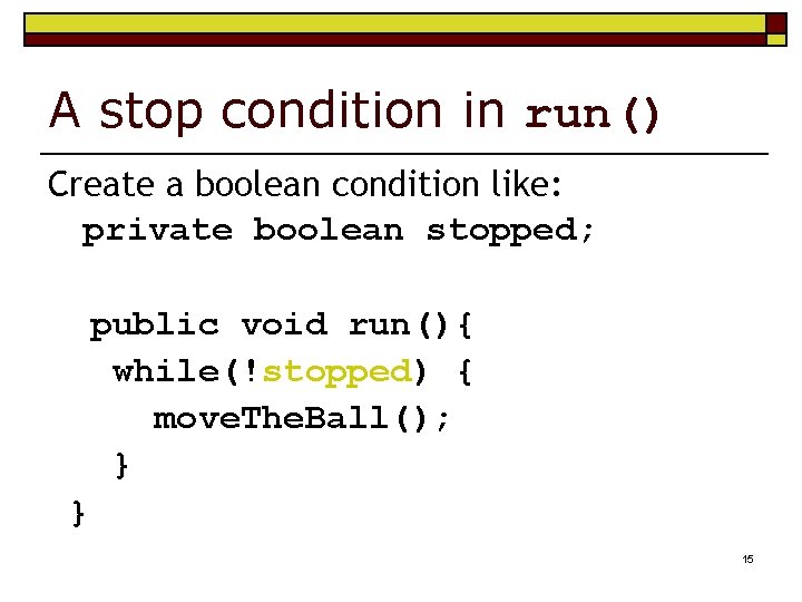 A stop condition in run() Create a boolean condition like: private boolean stopped; public