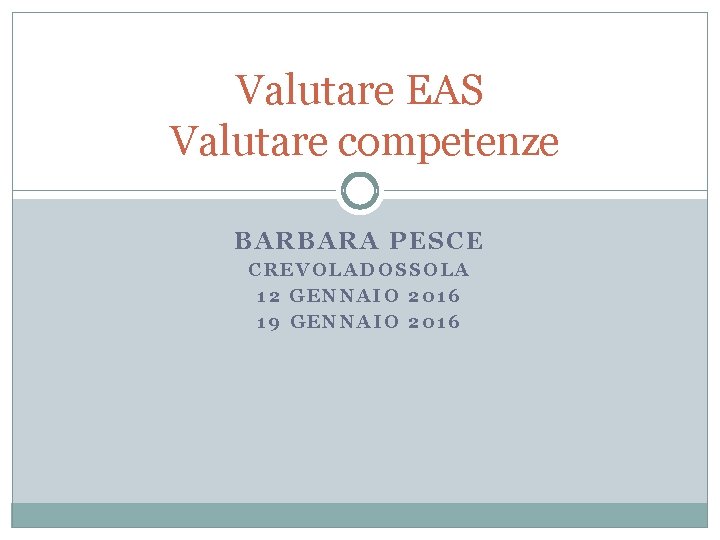 Valutare EAS Valutare competenze BARBARA PESCE CREVOLADOSSOLA 12 GENNAIO 2016 19 GENNAIO 2016 