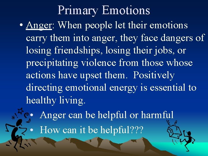 Primary Emotions • Anger: When people let their emotions carry them into anger, they