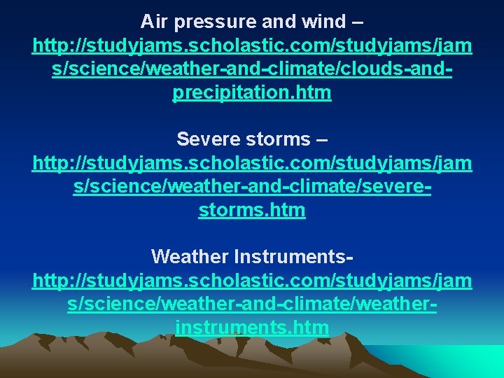 Air pressure and wind – http: //studyjams. scholastic. com/studyjams/jam s/science/weather-and-climate/clouds-andprecipitation. htm Severe storms –