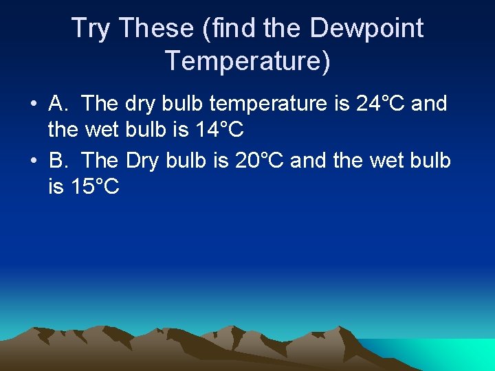 Try These (find the Dewpoint Temperature) • A. The dry bulb temperature is 24°C