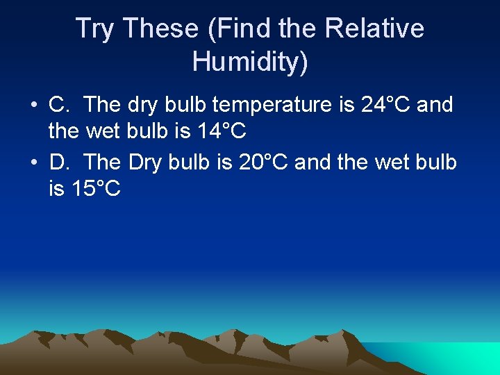 Try These (Find the Relative Humidity) • C. The dry bulb temperature is 24°C