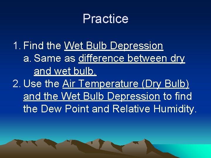 Practice 1. Find the Wet Bulb Depression a. Same as difference between dry and