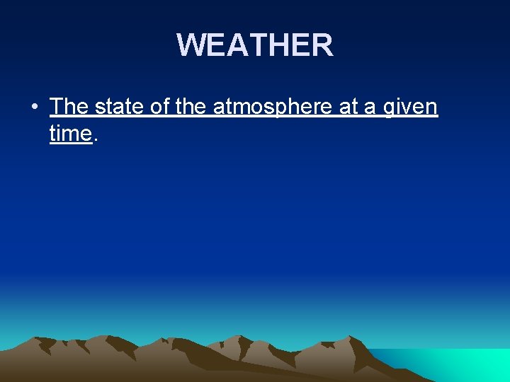 WEATHER • The state of the atmosphere at a given time. 