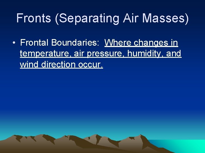 Fronts (Separating Air Masses) • Frontal Boundaries: Where changes in temperature, air pressure, humidity,