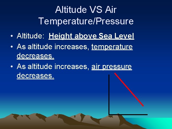 Altitude VS Air Temperature/Pressure • Altitude: Height above Sea Level • As altitude increases,