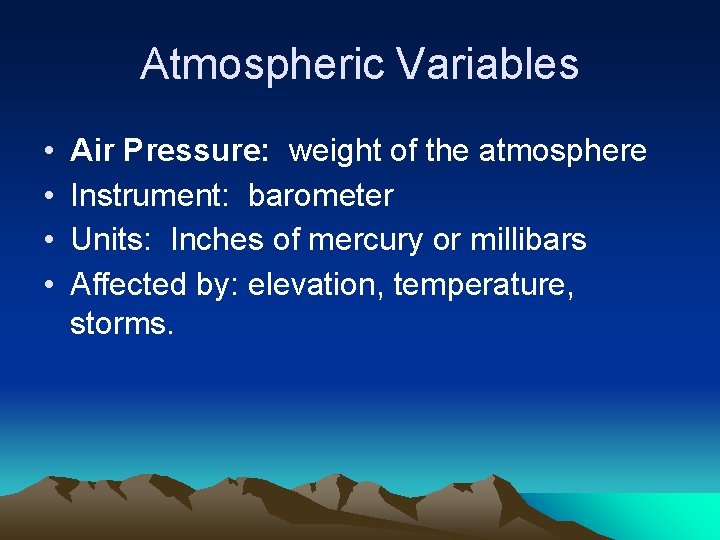 Atmospheric Variables • • Air Pressure: weight of the atmosphere Instrument: barometer Units: Inches