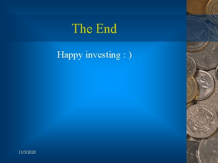 The End Happy investing : ) 11/3/2020 15 