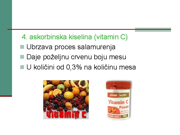 4. askorbinska kiselina (vitamin C) n Ubrzava proces salamurenja n Daje poželjnu crvenu boju