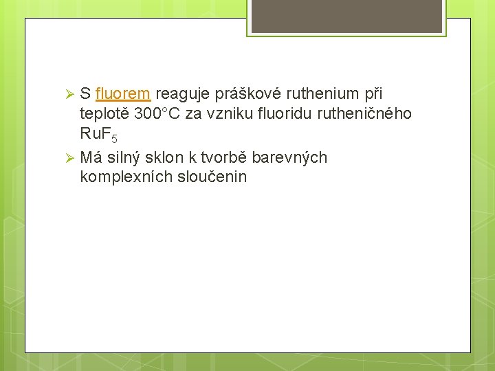 S fluorem reaguje práškové ruthenium při teplotě 300°C za vzniku fluoridu rutheničného Ru. F