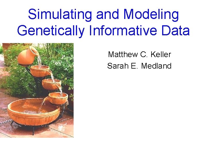 Simulating and Modeling Genetically Informative Data Matthew C. Keller Sarah E. Medland 