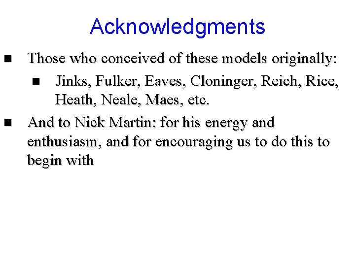 Acknowledgments n n Those who conceived of these models originally: n Jinks, Fulker, Eaves,