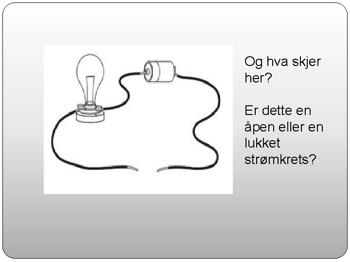 Og hva skjer her? Er dette en åpen eller en lukket strømkrets? 