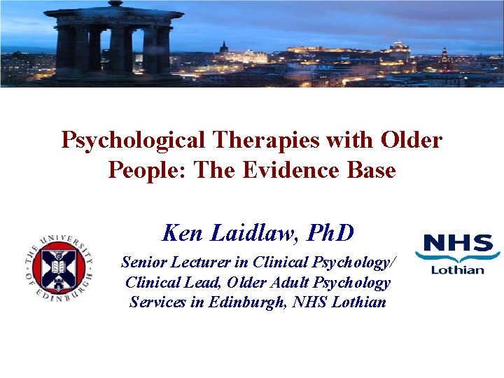 Psychological Therapies with Older People: The Evidence Base Ken Laidlaw, Ph. D Senior Lecturer