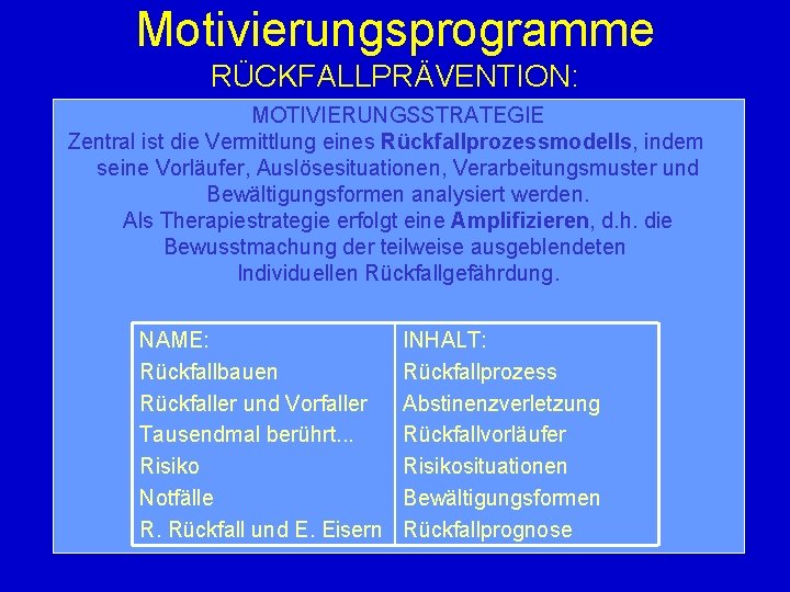 Motivierungsprogramme RÜCKFALLPRÄVENTION: MOTIVIERUNGSSTRATEGIE Zentral ist die Vermittlung eines Rückfallprozessmodells, indem seine Vorläufer, Auslösesituationen, Verarbeitungsmuster