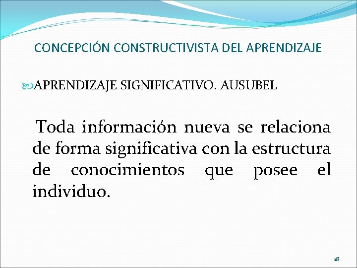 CONCEPCIÓN CONSTRUCTIVISTA DEL APRENDIZAJE SIGNIFICATIVO. AUSUBEL Toda información nueva se relaciona de forma significativa