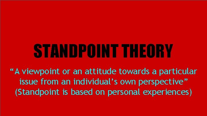 STANDPOINT THEORY “A viewpoint or an attitude towards a particular issue from an individual’s