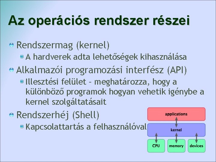 Az operációs rendszer részei Rendszermag (kernel) A hardverek adta lehetőségek kihasználása Alkalmazói programozási interfész