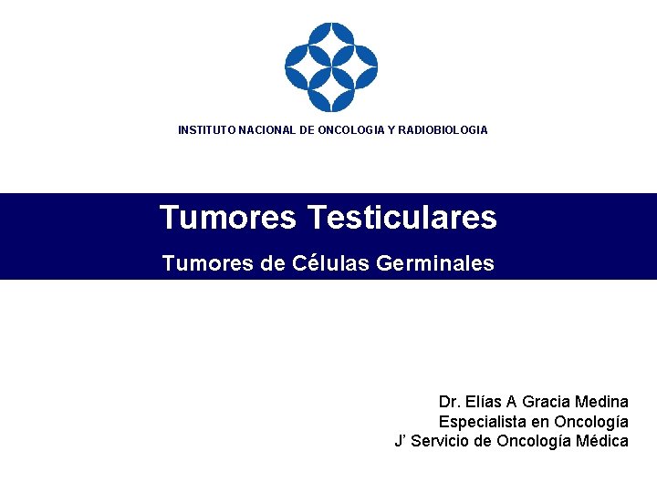 INSTITUTO NACIONAL DE ONCOLOGIA Y RADIOBIOLOGIA Tumores Testiculares Tumores de Células Germinales Dr. Elías