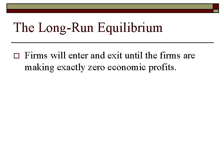 The Long-Run Equilibrium o Firms will enter and exit until the firms are making