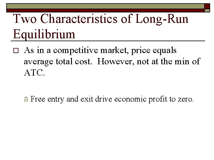Two Characteristics of Long-Run Equilibrium o As in a competitive market, price equals average