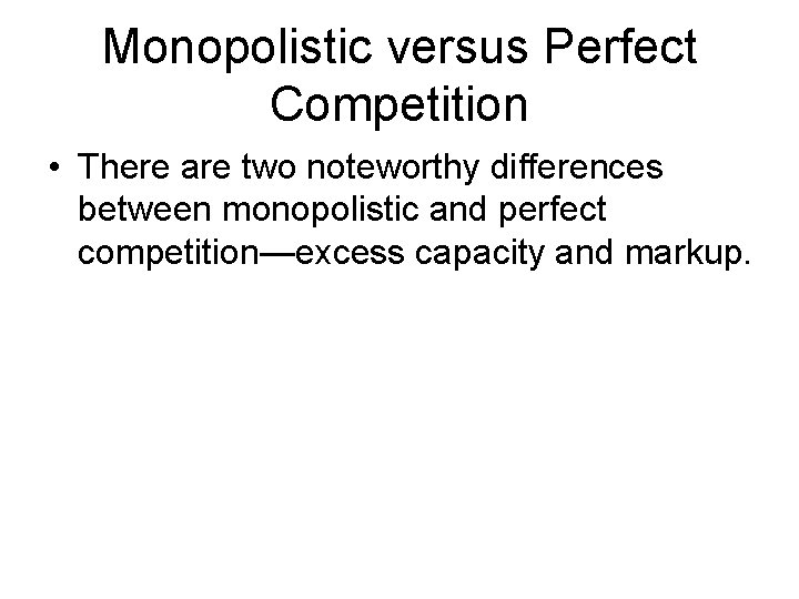 Monopolistic versus Perfect Competition • There are two noteworthy differences between monopolistic and perfect