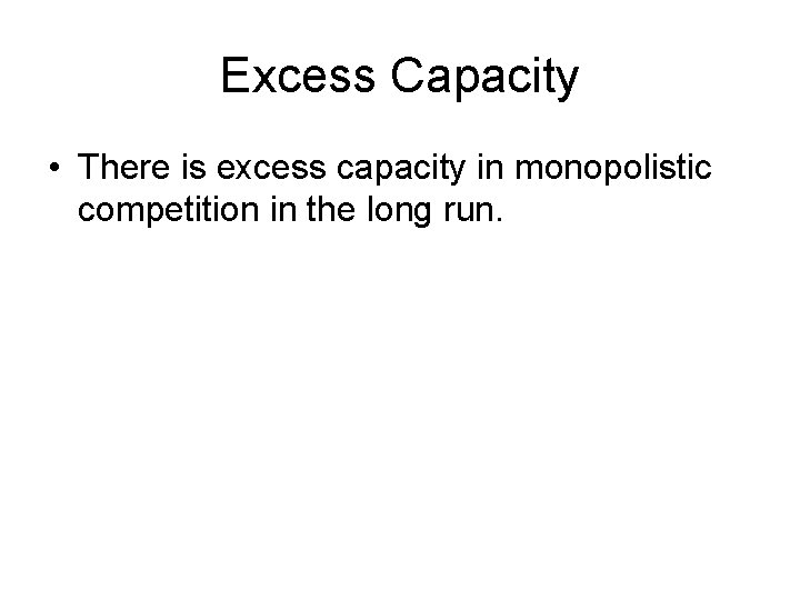 Excess Capacity • There is excess capacity in monopolistic competition in the long run.