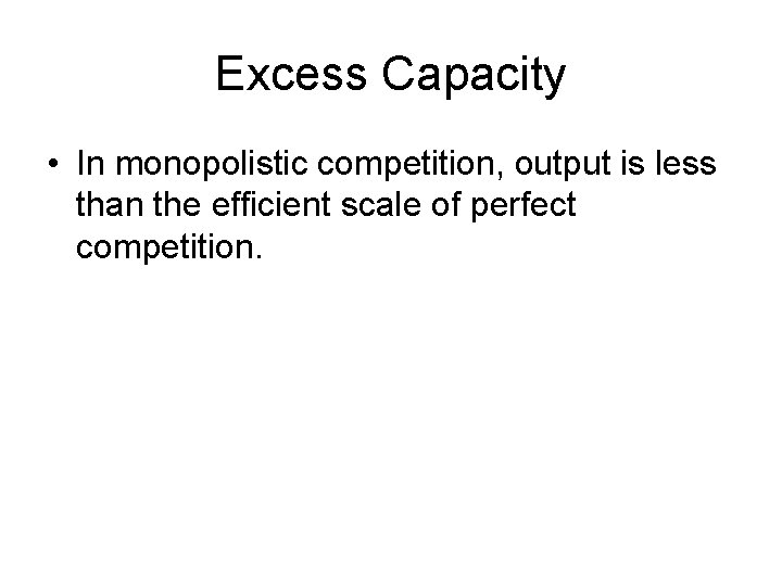 Excess Capacity • In monopolistic competition, output is less than the efficient scale of