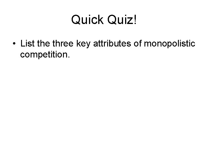Quick Quiz! • List the three key attributes of monopolistic competition. 