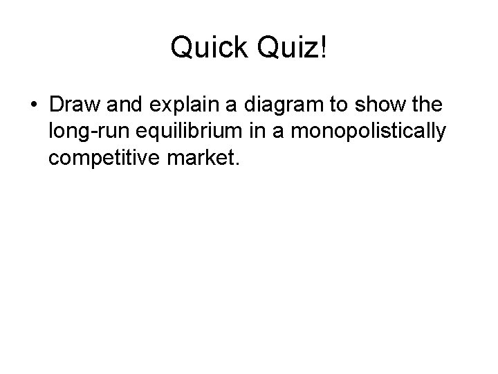 Quick Quiz! • Draw and explain a diagram to show the long-run equilibrium in