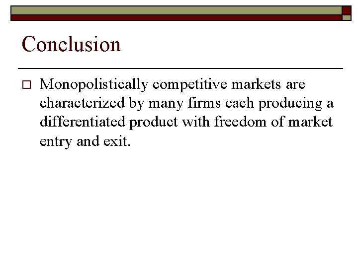 Conclusion o Monopolistically competitive markets are characterized by many firms each producing a differentiated