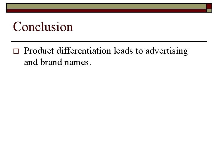 Conclusion o Product differentiation leads to advertising and brand names. 