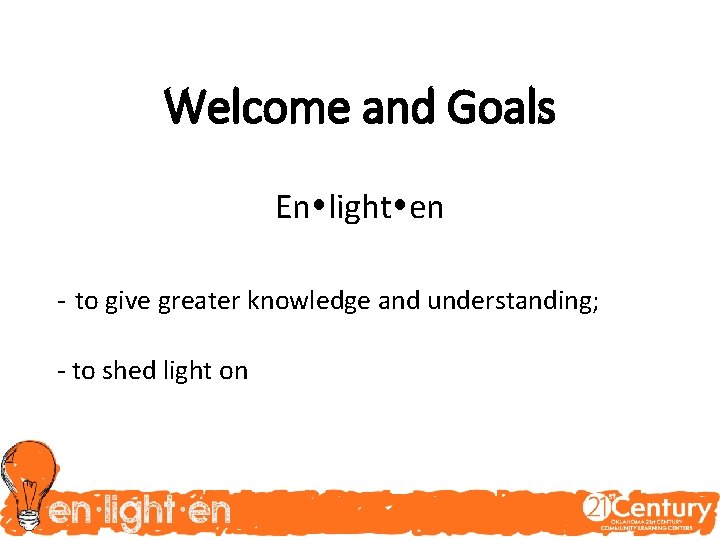 Welcome and Goals En light en - to give greater knowledge and understanding; -
