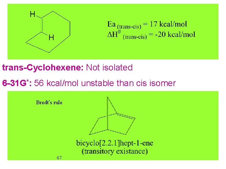 trans-Cyclohexene: Not isolated 6 -31 G*: 56 kcal/mol unstable than cis isomer Bredt’s rule