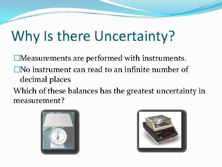Why Is there Uncertainty? �Measurements are performed with instruments. �No instrument can read to