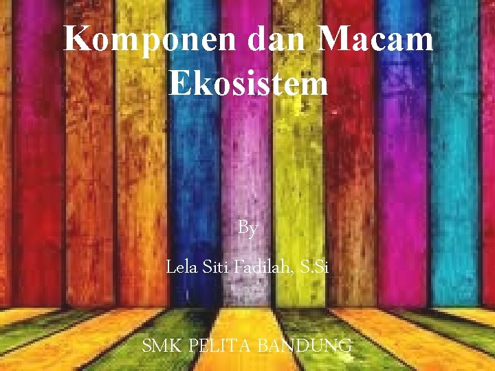 Komponen dan Macam Ekosistem By Lela Siti Fadilah, S. Si SMK PELITA BANDUNG 