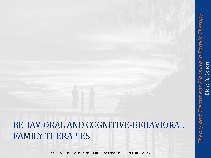 Diane R. Gehart Theory and Treatment Planning in Family Therapy BEHAVIORAL AND COGNITIVE-BEHAVIORAL FAMILY