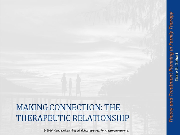 Diane R. Gehart Theory and Treatment Planning in Family Therapy MAKING CONNECTION: THERAPEUTIC RELATIONSHIP