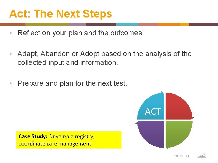 Act: The Next Steps • Reflect on your plan and the outcomes. • Adapt,