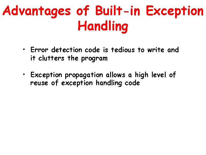 Advantages of Built-in Exception Handling • Error detection code is tedious to write and