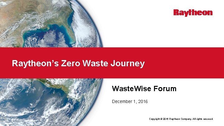 Raytheon’s Zero Waste Journey Waste. Wise Forum December 1, 2016 Copyright © 2016 Raytheon
