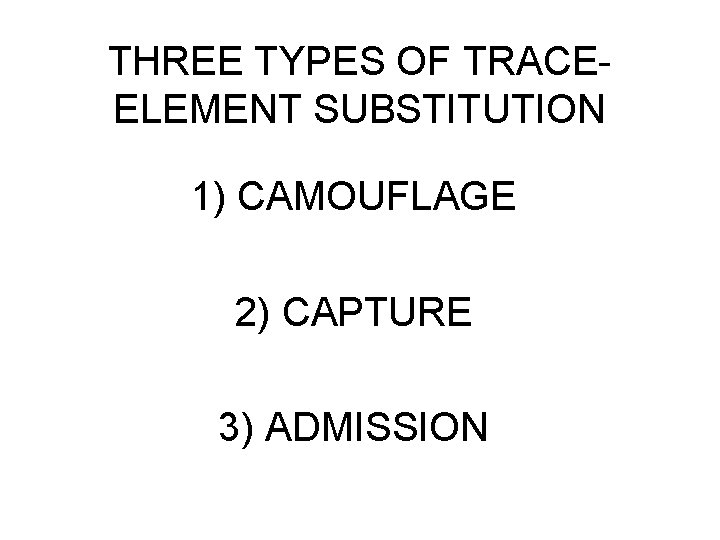 THREE TYPES OF TRACEELEMENT SUBSTITUTION 1) CAMOUFLAGE 2) CAPTURE 3) ADMISSION 
