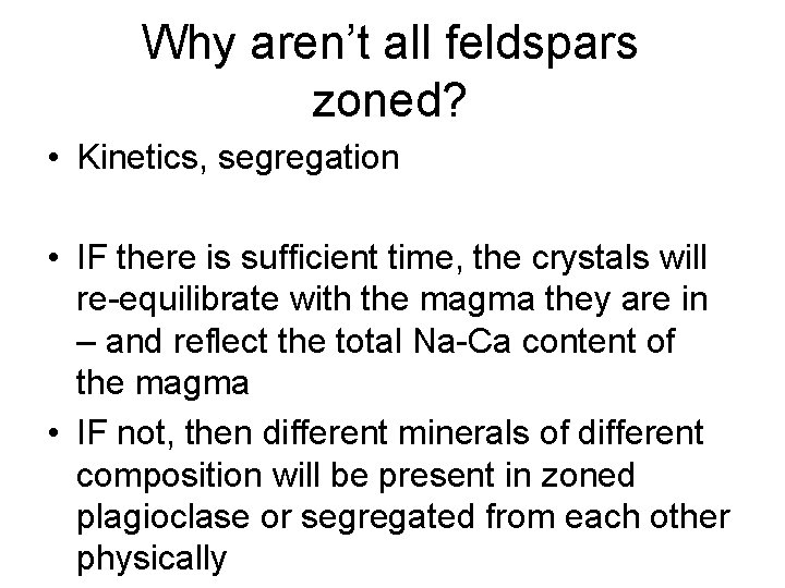 Why aren’t all feldspars zoned? • Kinetics, segregation • IF there is sufficient time,