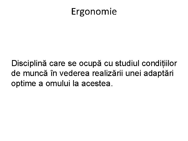 Ergonomie Disciplină care se ocupă cu studiul condițiilor de muncă în vederea realizării unei Ergonomie Disciplină care se ocupă cu studiul condițiilor de muncă în vederea realizării unei