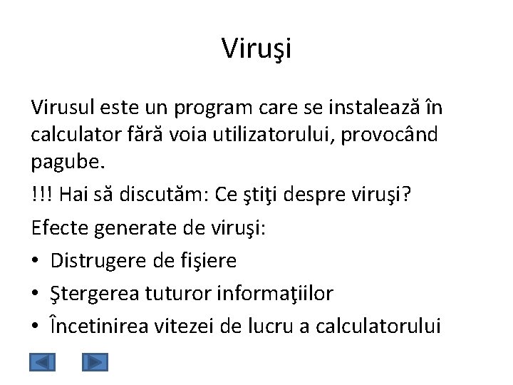 Viruşi Virusul este un program care se instalează în calculator fără voia utilizatorului, provocând