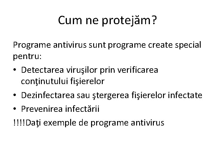 Cum ne protejăm? Programe antivirus sunt programe create special pentru: • Detectarea viruşilor prin