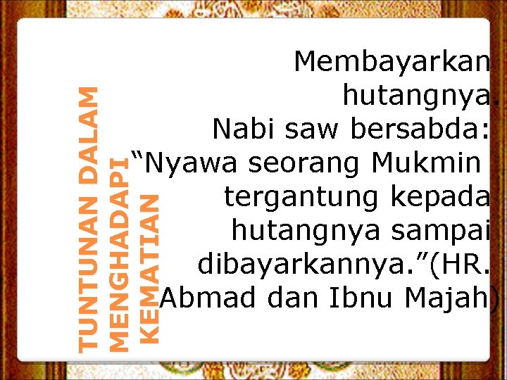 TUNTUNAN DALAM MENGHADAPI KEMATIAN Membayarkan hutangnya. Nabi saw bersabda: “Nyawa seorang Mukmin tergantung kepada